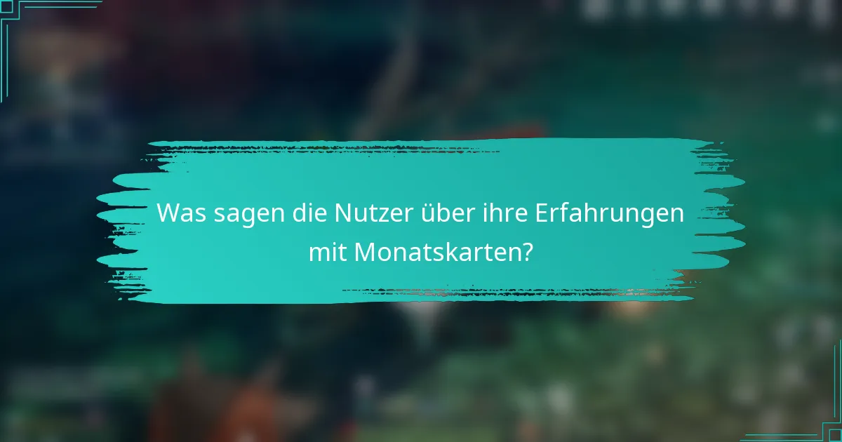 Was sagen die Nutzer über ihre Erfahrungen mit Monatskarten?