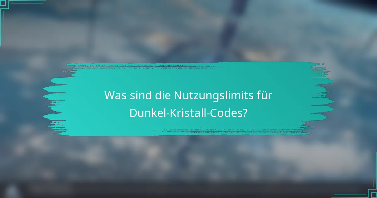 Was sind die Nutzungslimits für Dunkel-Kristall-Codes?