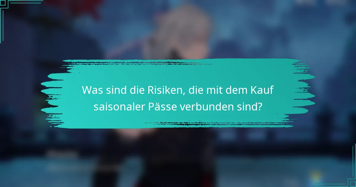 Was sind die Risiken, die mit dem Kauf saisonaler Pässe verbunden sind?
