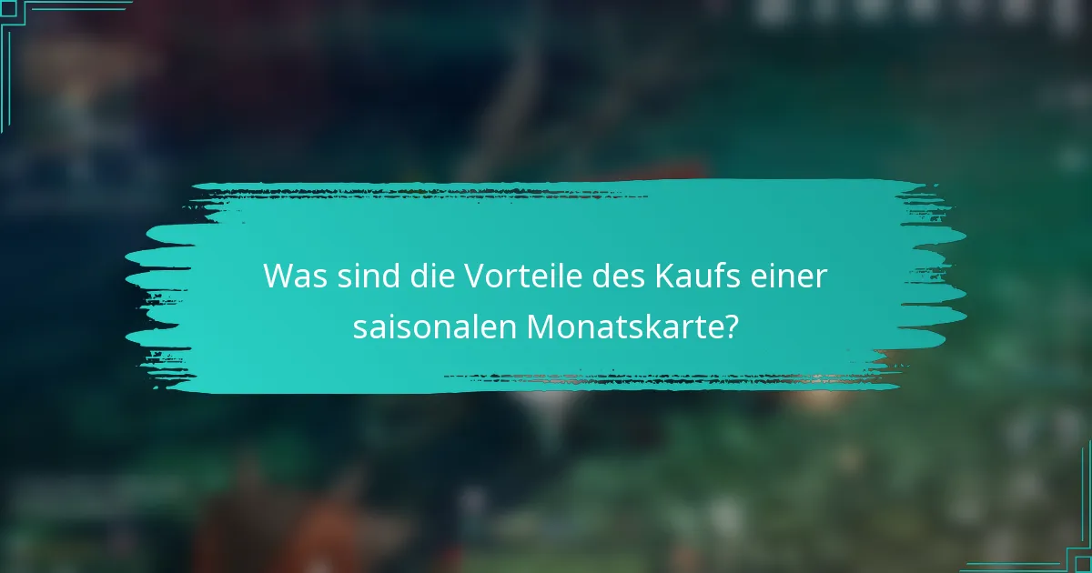 Was sind die Vorteile des Kaufs einer saisonalen Monatskarte?