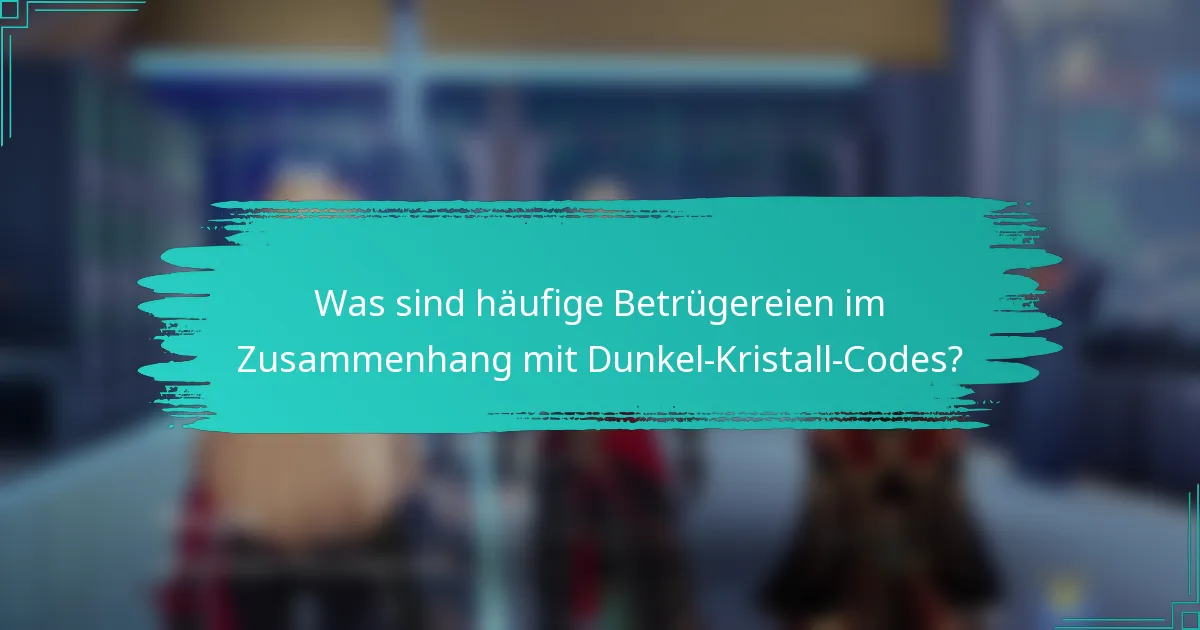 Was sind häufige Betrügereien im Zusammenhang mit Dunkel-Kristall-Codes?