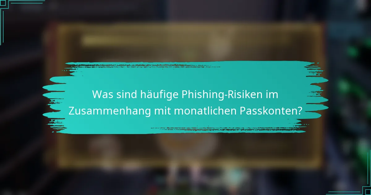 Was sind häufige Phishing-Risiken im Zusammenhang mit monatlichen Passkonten?