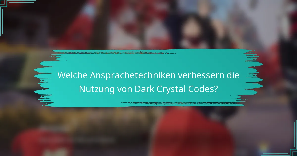 Welche Ansprachetechniken verbessern die Nutzung von Dark Crystal Codes?
