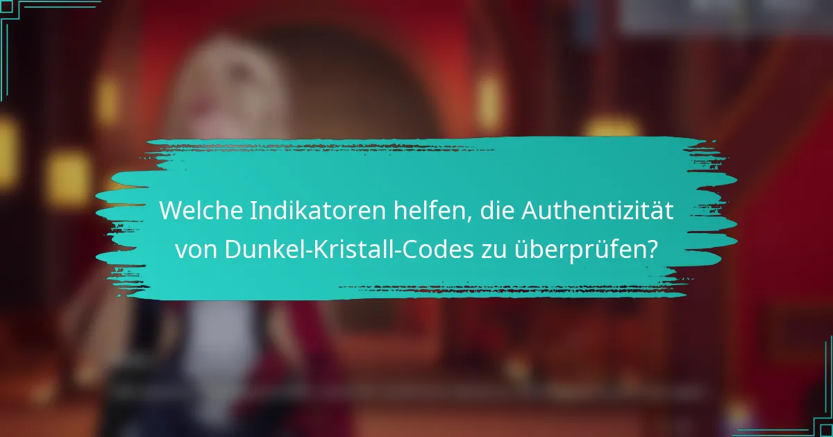 Welche Indikatoren helfen, die Authentizität von Dunkel-Kristall-Codes zu überprüfen?