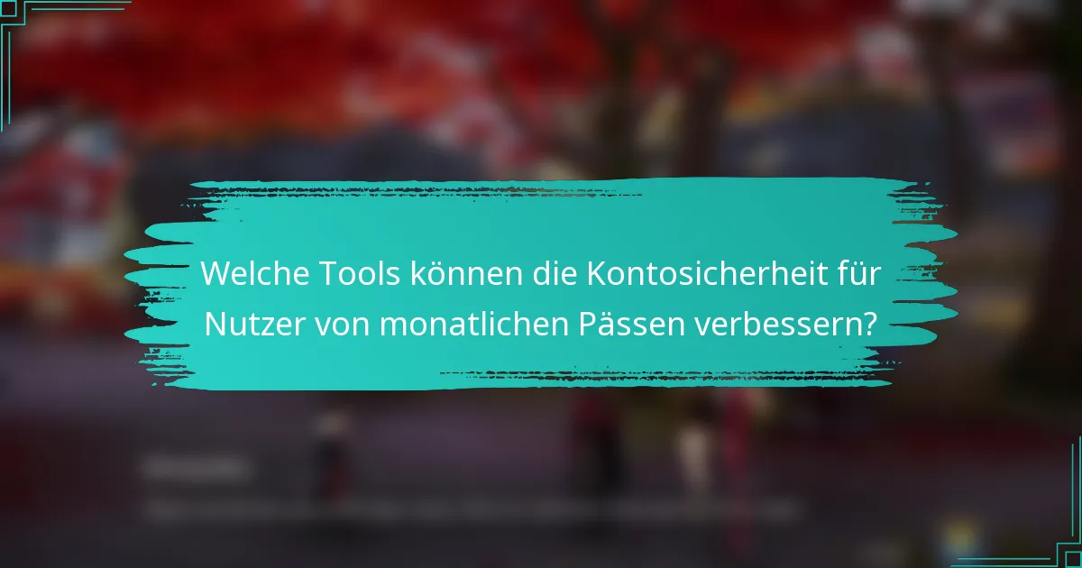 Welche Tools können die Kontosicherheit für Nutzer von monatlichen Pässen verbessern?