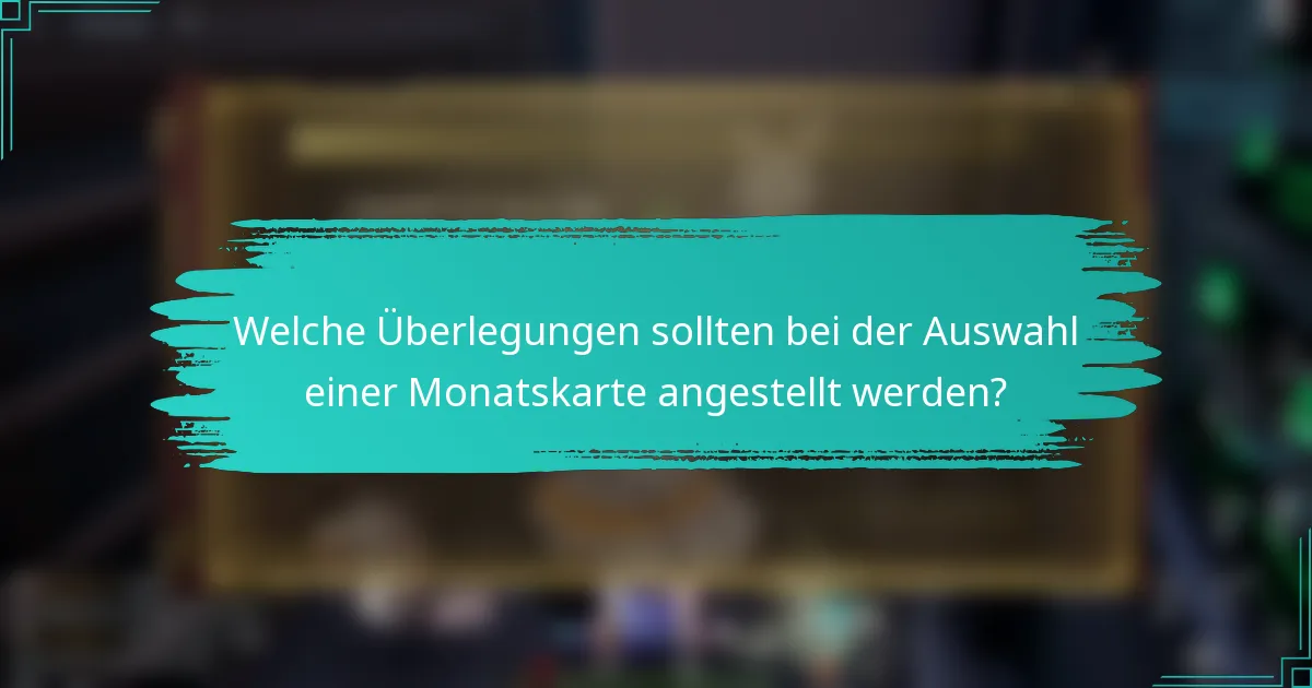 Welche Überlegungen sollten bei der Auswahl einer Monatskarte angestellt werden?
