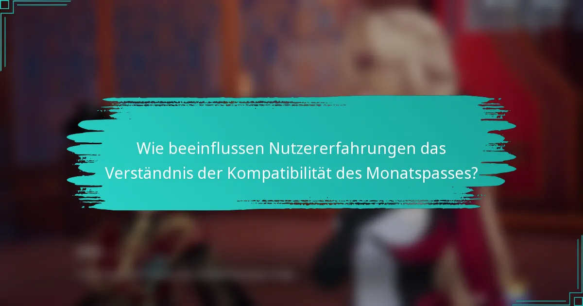 Wie beeinflussen Nutzererfahrungen das Verständnis der Kompatibilität des Monatspasses?