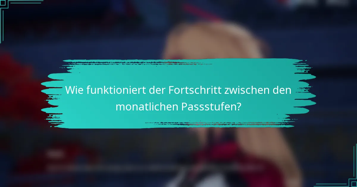 Wie funktioniert der Fortschritt zwischen den monatlichen Passstufen?