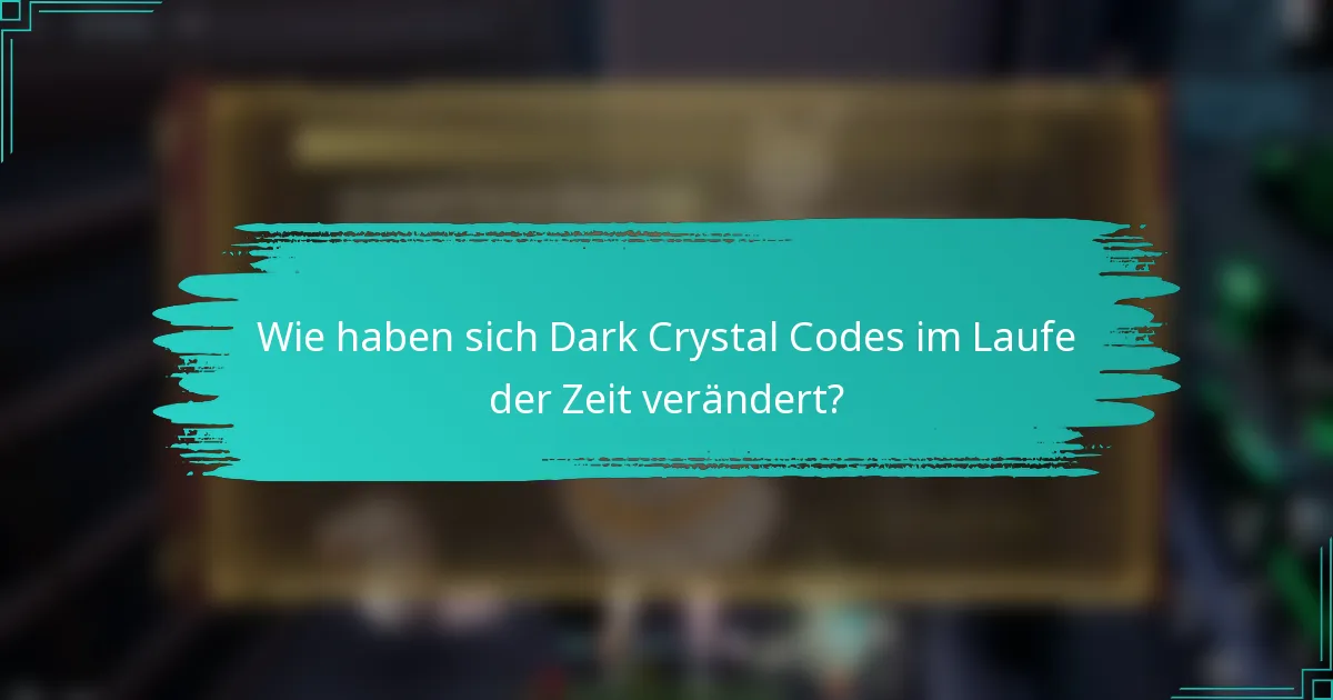 Wie haben sich Dark Crystal Codes im Laufe der Zeit verändert?