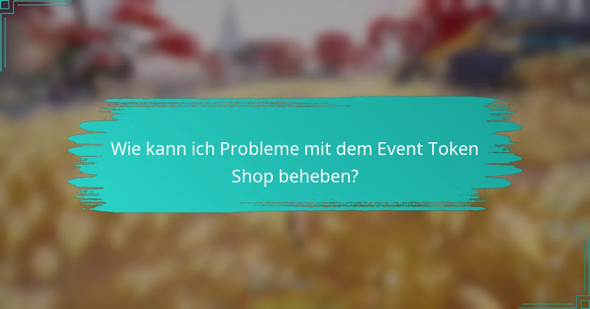 Wie kann ich Probleme mit dem Event Token Shop beheben?