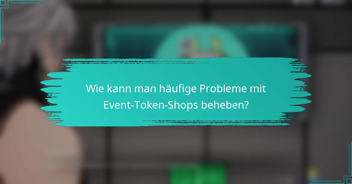 Wie kann man häufige Probleme mit Event-Token-Shops beheben?