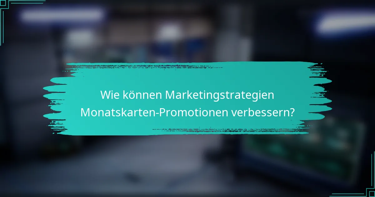 Wie können Marketingstrategien Monatskarten-Promotionen verbessern?