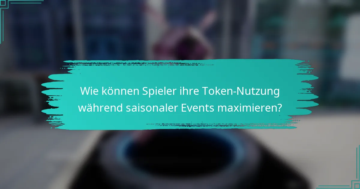 Wie können Spieler ihre Token-Nutzung während saisonaler Events maximieren?