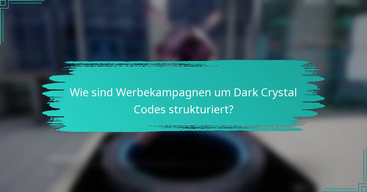 Wie sind Werbekampagnen um Dark Crystal Codes strukturiert?