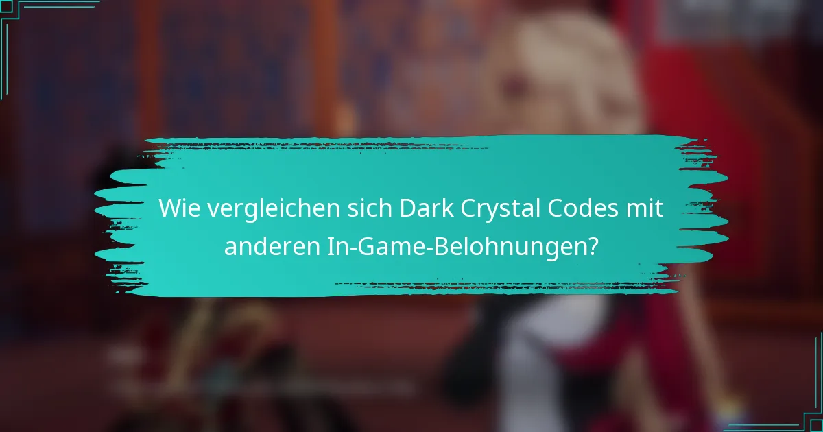 Wie vergleichen sich Dark Crystal Codes mit anderen In-Game-Belohnungen?