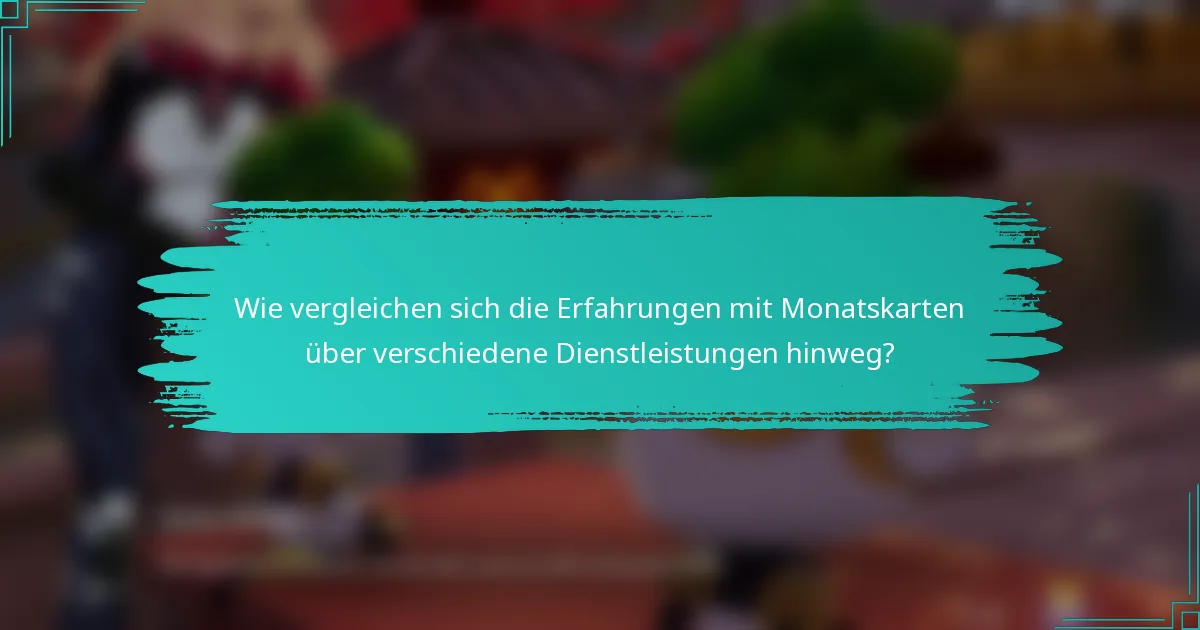 Wie vergleichen sich die Erfahrungen mit Monatskarten über verschiedene Dienstleistungen hinweg?