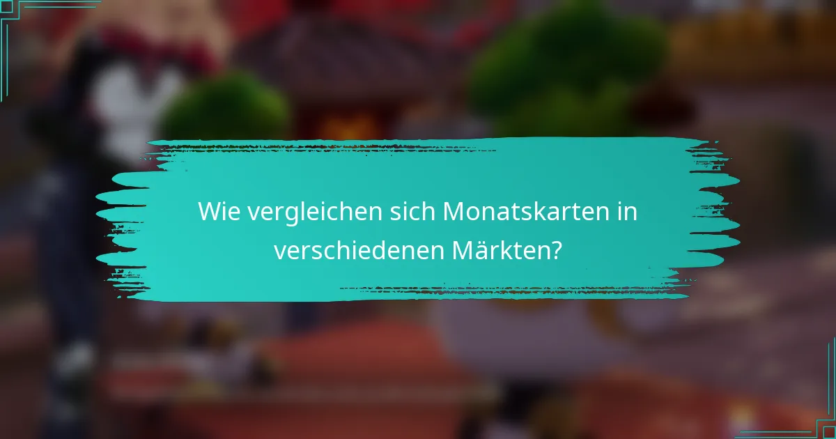 Wie vergleichen sich Monatskarten in verschiedenen Märkten?