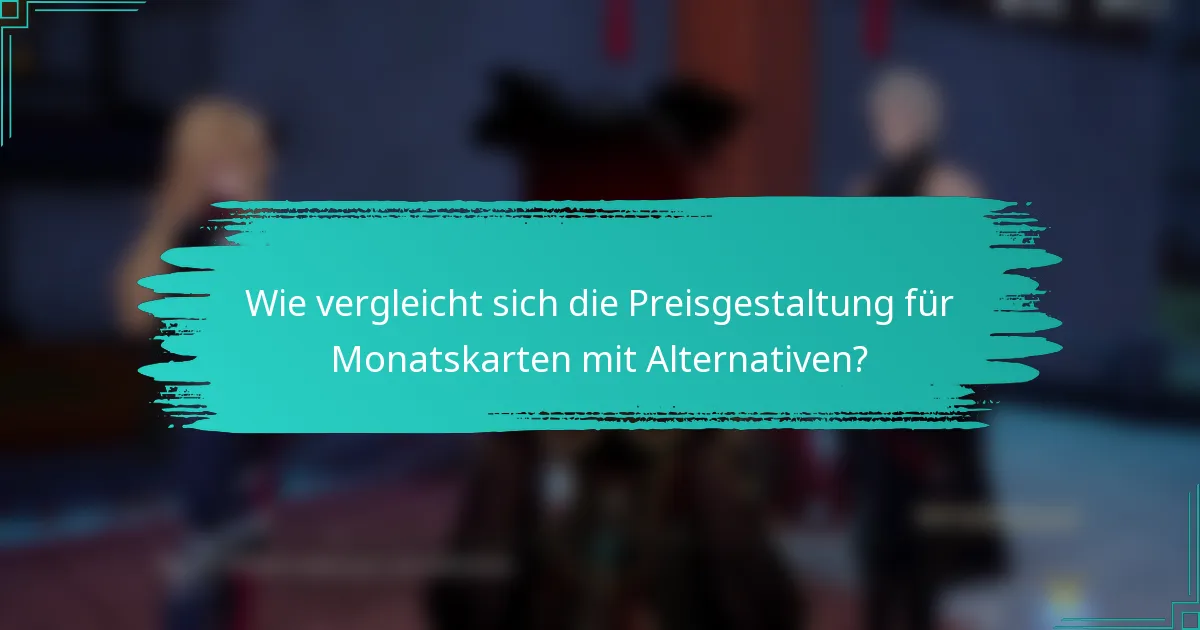 Wie vergleicht sich die Preisgestaltung für Monatskarten mit Alternativen?
